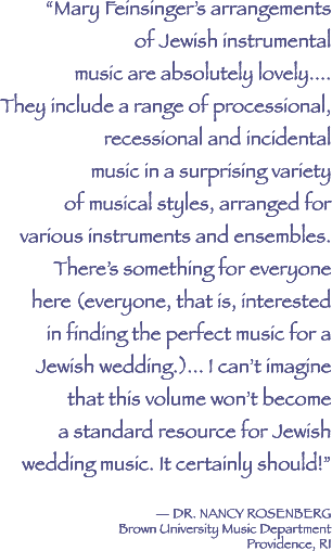 Mary Feinsinger's arrangements of Jewish instrumental music are absolutely lovely. Dr. Nancy Rosembert, Brown University Music Department, Providence, RI